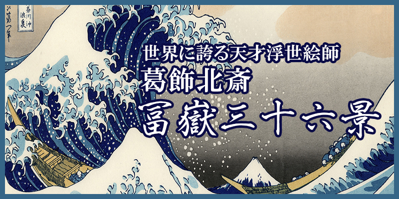 世界に誇る天才
浮世絵師 葛飾北斎 冨嶽三十六景
